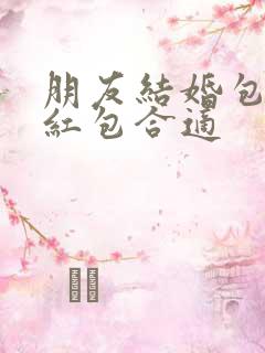 朋友结婚包多少红包合适