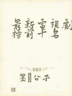 最新电视剧排行榜前十名