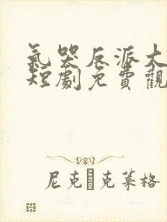 气哭反派大小姐短剧免费观看