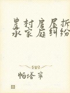 农村房屋拆迁继承家庭纠纷