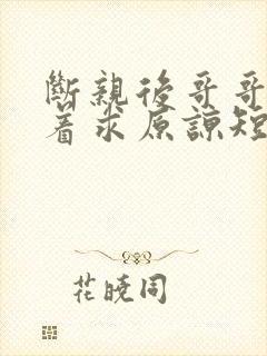 断亲后哥哥们哭着求原谅短剧全集