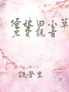 俺娘田小草全集免费观看