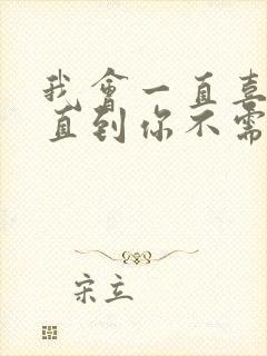 我会一直喜欢你直到你不需要为止