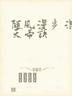 随风漫步 混沌天帝诀