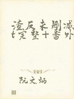 渣反未删减txt完整+番外