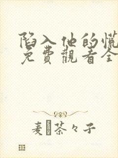 陷入他的慌短剧免费观看全集