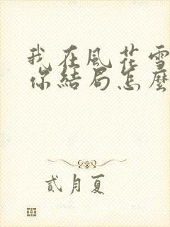 我在风花雪月等你结局怎么样