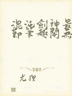 混沌剑神最新章节笔趣阁无弹窗