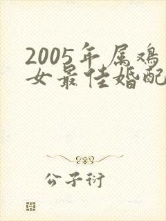 2005年属鸡女最佳婚配属相