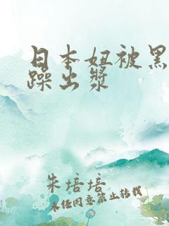 日本妞被黑人狂躁出浆