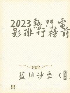 2023热门电影排行榜前十名