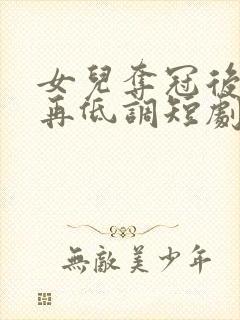 女儿夺冠后我不再低调短剧免费观看