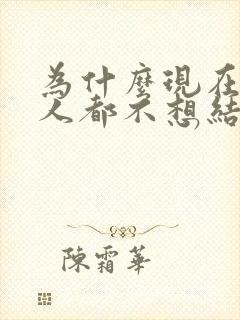 为什么现在很多人都不想结婚了