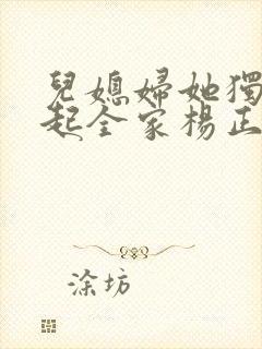 儿媳妇她独自撑起全家杨正国全文小说