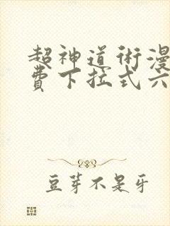 超神道术漫画免费下拉式六漫画