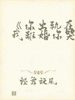 《你出轨在先,我离婚你哭什么》