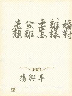 老公要离婚我不想离怎样对付