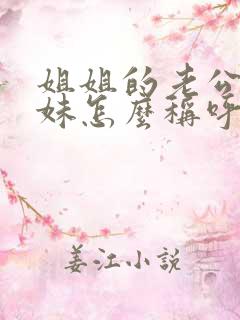 姐姐的老公的妹妹怎么称呼