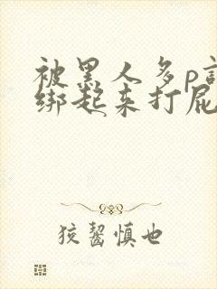 被黑人多p调教绑起来打屁股