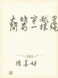 大明穿越崇祯帝开局一根绳全文txt