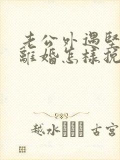 老公外遇坚决要离婚怎样挽回