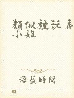 类似被玩弄的大小姐