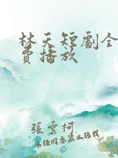 林天短剧全集免费播放
