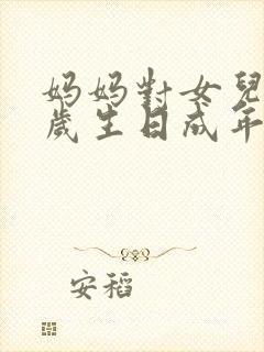 妈妈对女儿18岁生日成年礼的祝福语