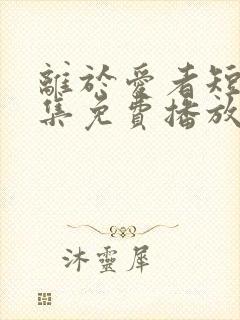 离于爱者短剧全集免费播放