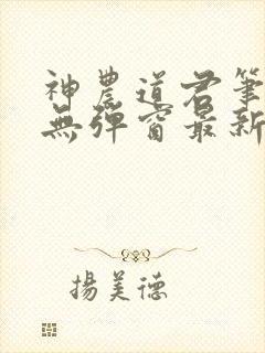 神农道君笔趣阁无弹窗最新章节