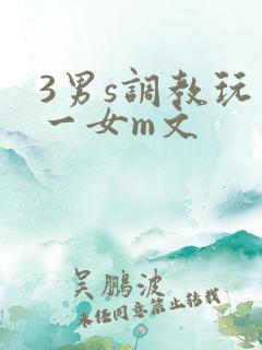 3男s调教玩弄一女m文