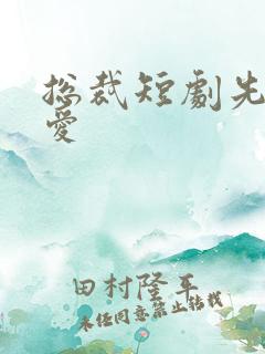 总裁短剧先婚后爱