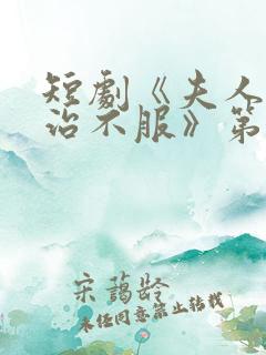 短剧《夫人她专治不服》第二部免费