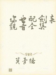 你也配剑来免费观看全集