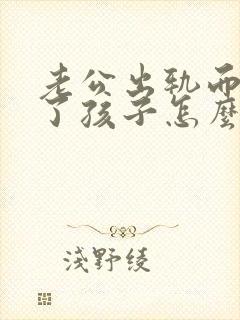 老公出轨而且有了孩子怎么处理