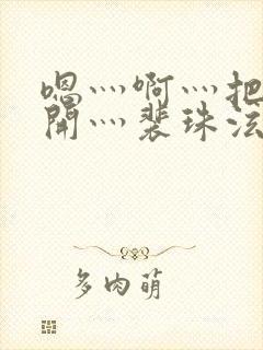 嗯灬啊灬把腿张开灬裴珠泫