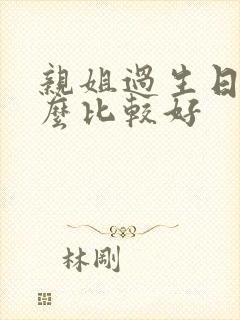 亲姐过生日送什么比较好