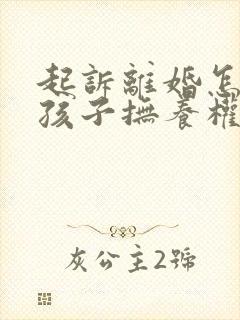 起诉离婚怎么要孩子抚养权