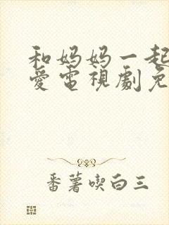 和妈妈一起谈恋爱电视剧免费观看