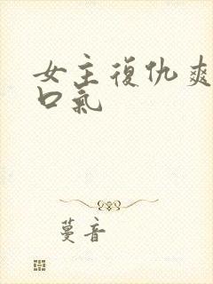 女主复仇爽文一口气