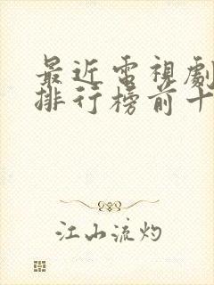 最近电视剧热播排行榜前十名