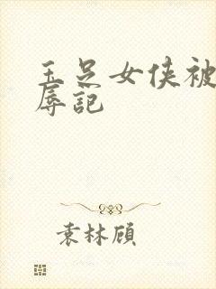 玉足女侠被擒受辱记