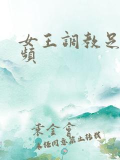 女王调教足奴视频