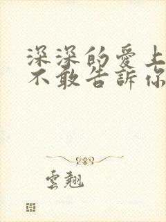 深深的爱上你却不敢告诉你是什么歌