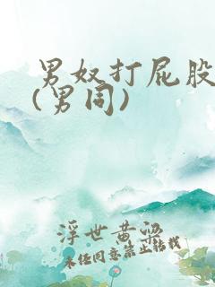 男奴打屁股调教(男同)