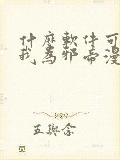 什么软件可以看我为邪帝漫画免费