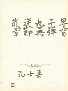 武逆九千界最新章节无弹窗笔趣阁