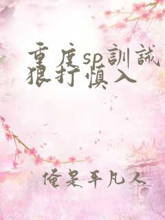 重度sp训诫文狠打慎入