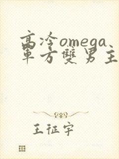 高冷omega军方双男主小说推荐