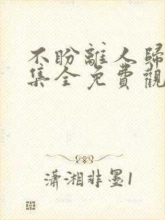 不盼离人归40集全免费观看电视剧